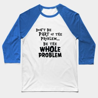 Be the Whole Problem Baseball T-Shirt